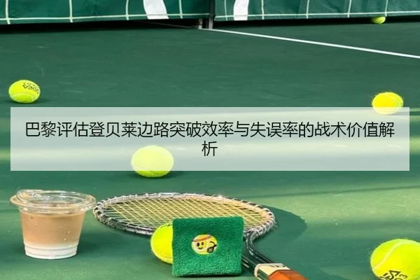 巴黎评估登贝莱边路突破效率与失误率的战术价值解析