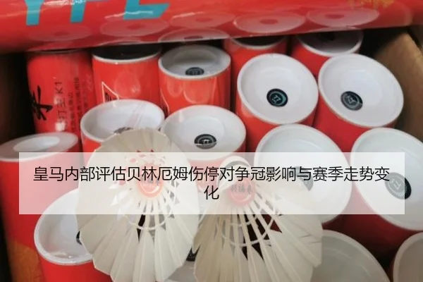 皇马内部评估贝林厄姆伤停对争冠影响与赛季走势变化