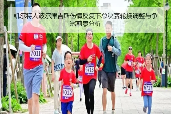 凯尔特人波尔津吉斯伤情反复下总决赛轮换调整与争冠前景分析