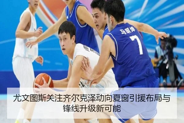 尤文图斯关注齐尔克泽动向夏窗引援布局与锋线升级新可能