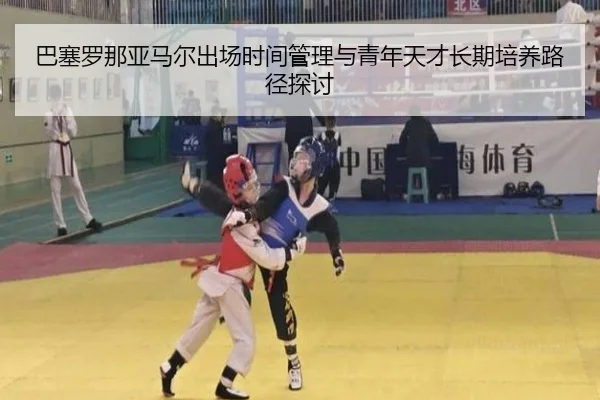 巴塞罗那亚马尔出场时间管理与青年天才长期培养路径探讨