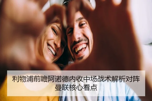 利物浦前瞻阿诺德内收中场战术解析对阵曼联核心看点